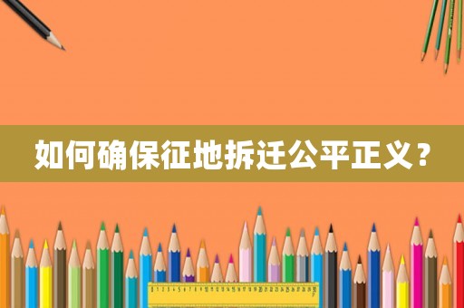 如何確保征地拆遷公平正義？