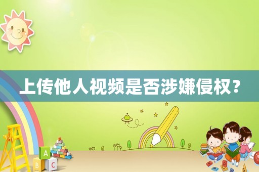 上傳他人視頻是否涉嫌侵權(quán)？