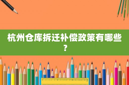 杭州倉庫拆遷補償政策有哪些？