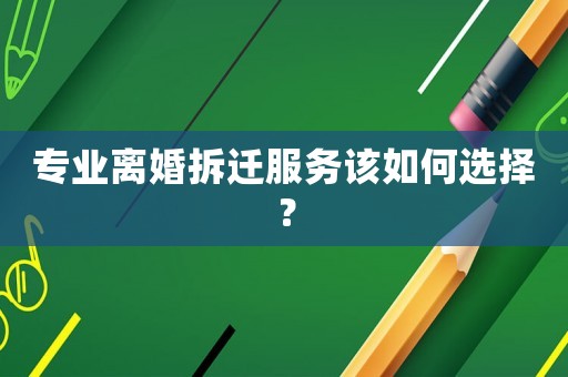 專業離婚拆遷服務該如何選擇？
