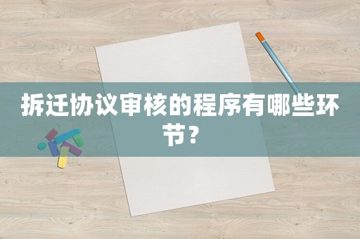 拆遷協(xié)議審核的程序有哪些環(huán)節(jié)？