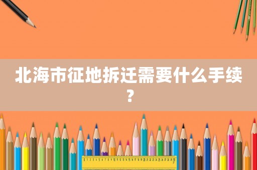 北海市征地拆遷需要什么手續？