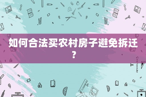 如何合法買農村房子避免拆遷？