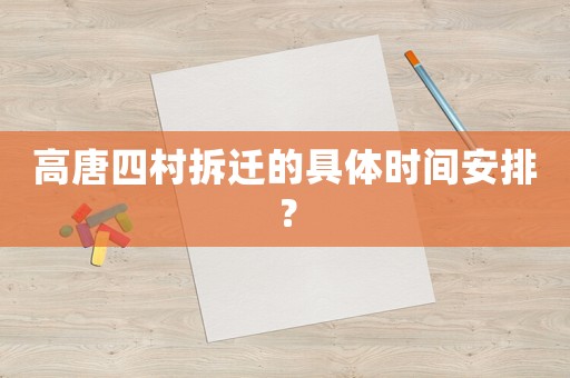 高唐四村拆遷的具體時間安排？