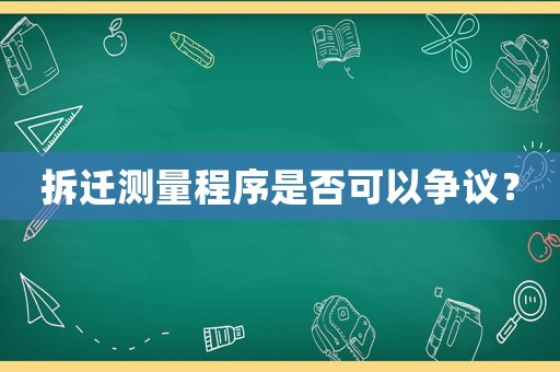拆遷測量程序是否可以爭議？