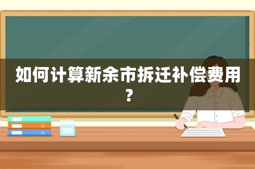 如何計算新余市拆遷補償費用？