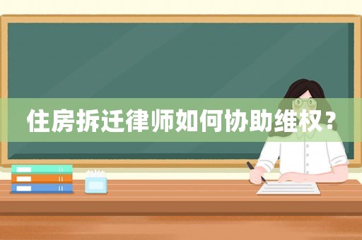 住房拆遷律師如何協(xié)助維權(quán)？