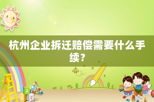杭州企業拆遷賠償需要什么手續？