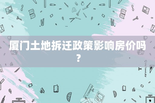 廈門土地拆遷政策影響房價嗎？
