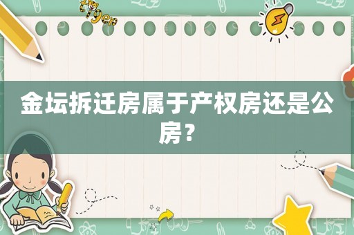 金壇拆遷房屬于產權房還是公房？