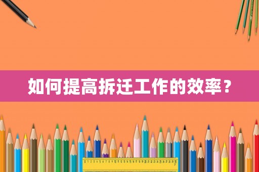 如何提高拆遷工作的效率？