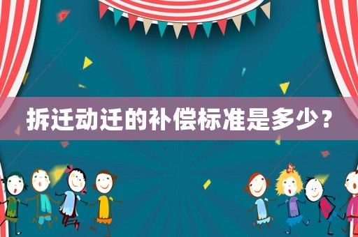 拆遷動遷的補(bǔ)償標(biāo)準(zhǔn)是多少？