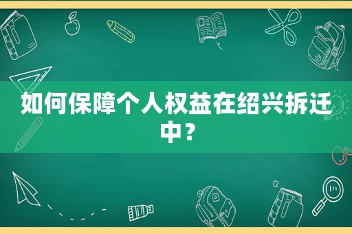 如何保障個人權益在紹興拆遷中？