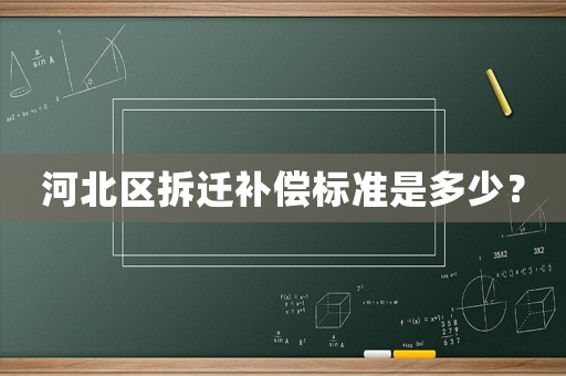 河北區(qū)拆遷補償標(biāo)準(zhǔn)是多少？