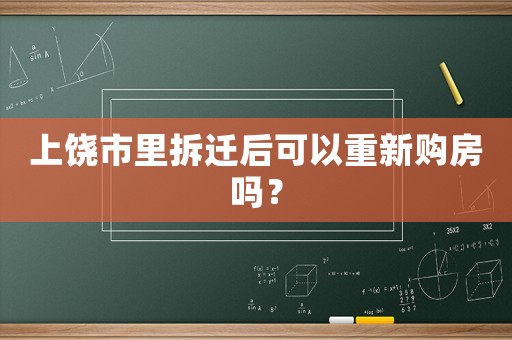 上饒市里拆遷后可以重新購房嗎？