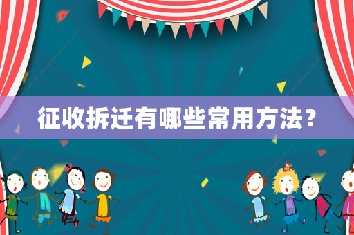 征收拆遷有哪些常用方法？