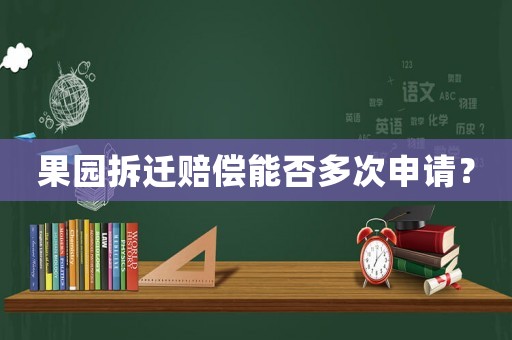 果園拆遷賠償能否多次申請？