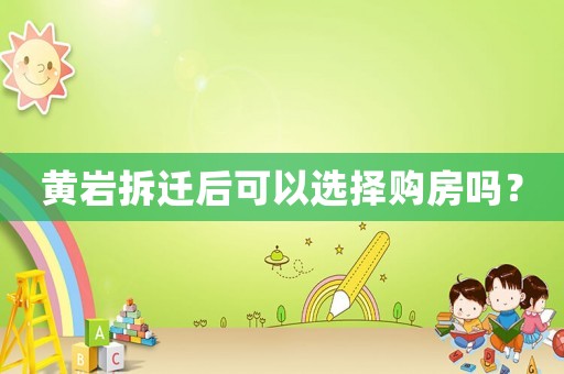 黃巖拆遷后可以選擇購房嗎？