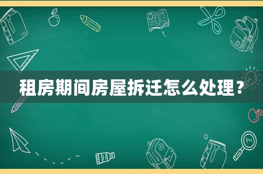 租房期間房屋拆遷怎么處理？