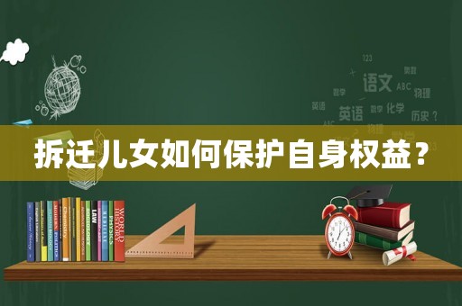 拆遷兒女如何保護自身權益？