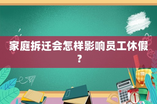 家庭拆遷會(huì)怎樣影響員工休假？