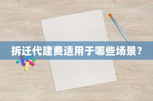 拆遷代建費適用于哪些場景？