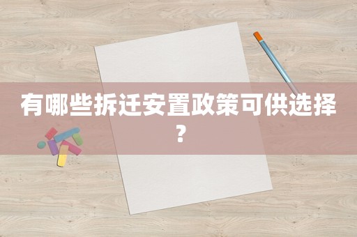 有哪些拆遷安置政策可供選擇？