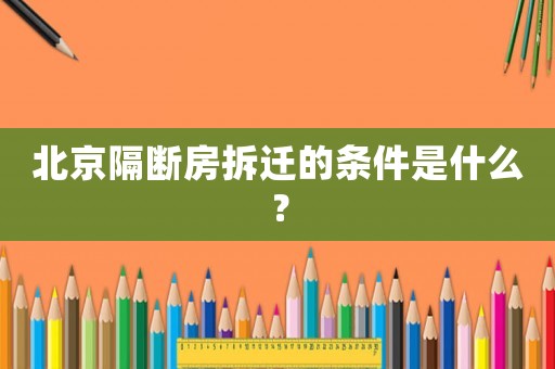 北京隔斷房拆遷的條件是什么？