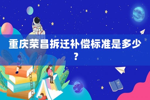重慶榮昌拆遷補償標準是多少？