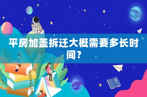 平房加蓋拆遷大概需要多長時間？