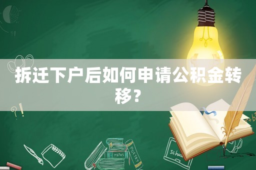 拆遷下戶(hù)后如何申請(qǐng)公積金轉(zhuǎn)移？