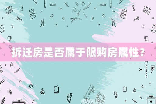 拆遷房是否屬于限購房屬性？