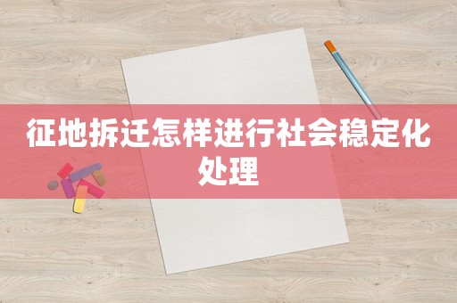 征地拆遷怎樣進(jìn)行社會(huì)穩(wěn)定化處理