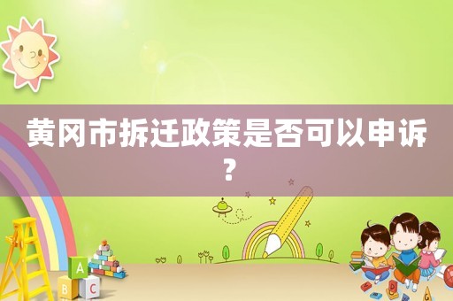 黃岡市拆遷政策是否可以申訴？