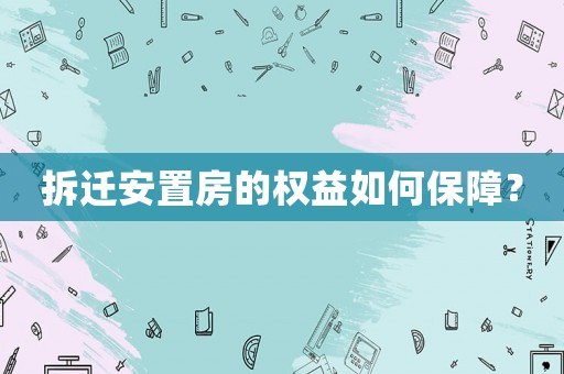 拆遷安置房的權益如何保障？