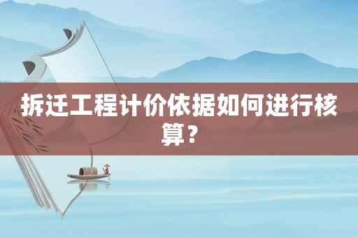 拆遷工程計(jì)價(jià)依據(jù)如何進(jìn)行核算？