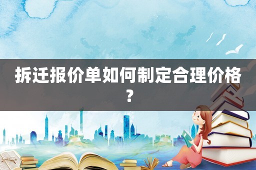 拆遷報價單如何制定合理價格？