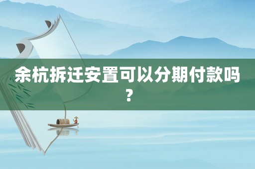 余杭拆遷安置可以分期付款嗎？