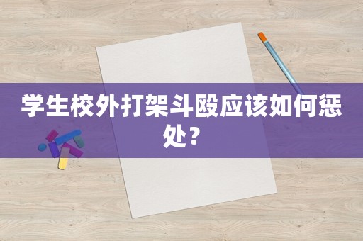 學生校外打架斗毆應該如何懲處？
