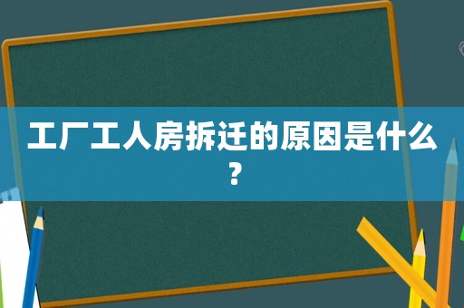工廠工人房拆遷的原因是什么？