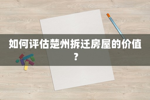 如何評(píng)估楚州拆遷房屋的價(jià)值？