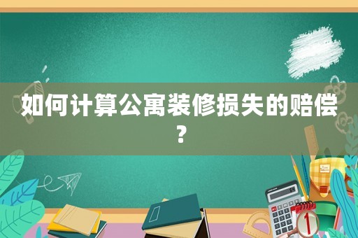 如何計(jì)算公寓裝修損失的賠償？