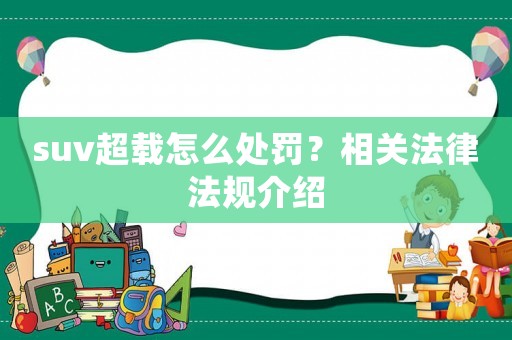 suv超載怎么處罰？相關法律法規介紹