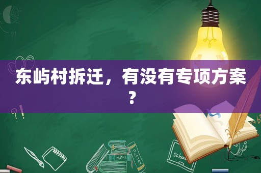東嶼村拆遷，有沒有專項方案？