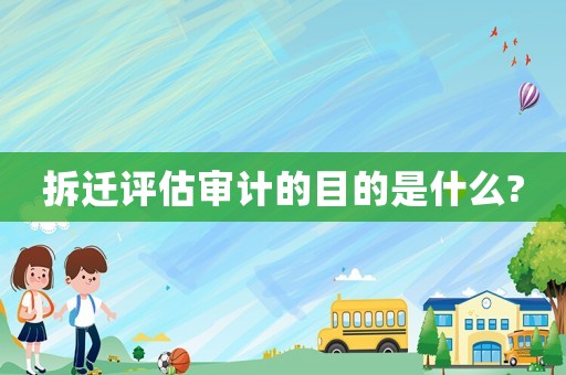 拆遷評估審計的目的是什么?