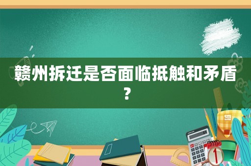 贛州拆遷是否面臨抵觸和矛盾？