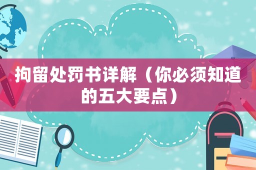 拘留處罰書詳解（你必須知道的五大要點）