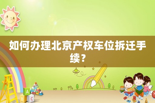 如何辦理北京產權車位拆遷手續？