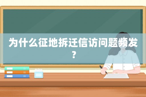 為什么征地拆遷信訪問題頻發？