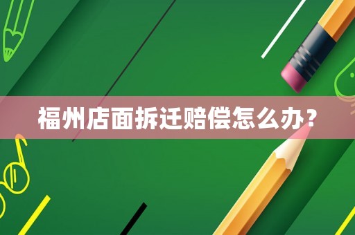 福州店面拆遷賠償怎么辦？